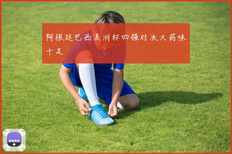 阿根廷巴西美洲杯四强对决火药味十足