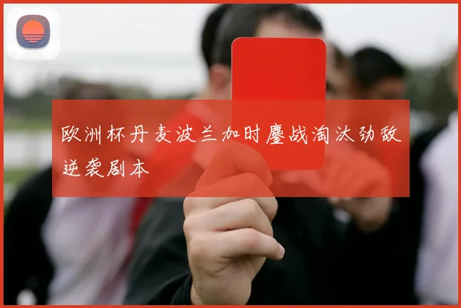 欧洲杯丹麦波兰加时鏖战淘汰劲敌逆袭剧本