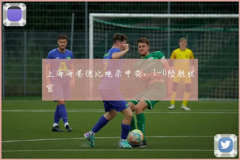 上海海港德比绝杀申花,1-0险胜收官