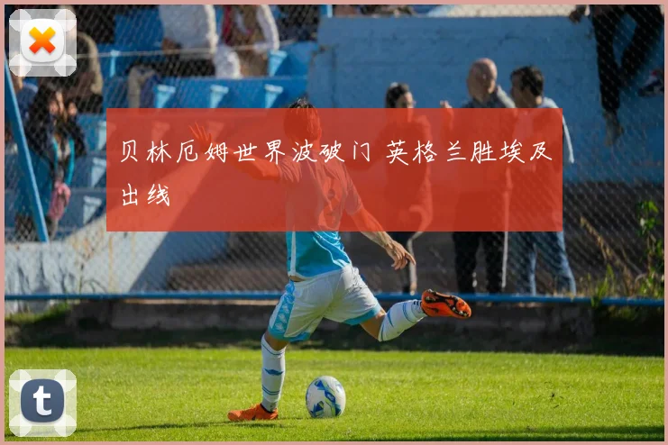 贝林厄姆世界波破门 英格兰胜埃及出线