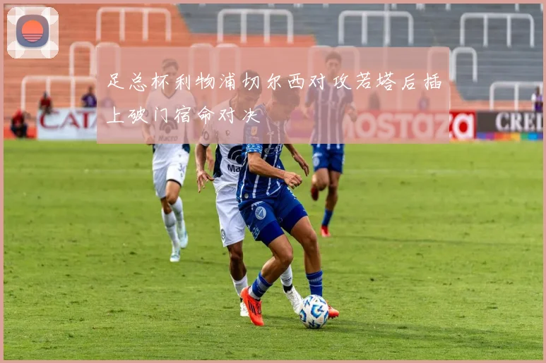 足总杯利物浦切尔西对攻若塔后插上破门宿命对决