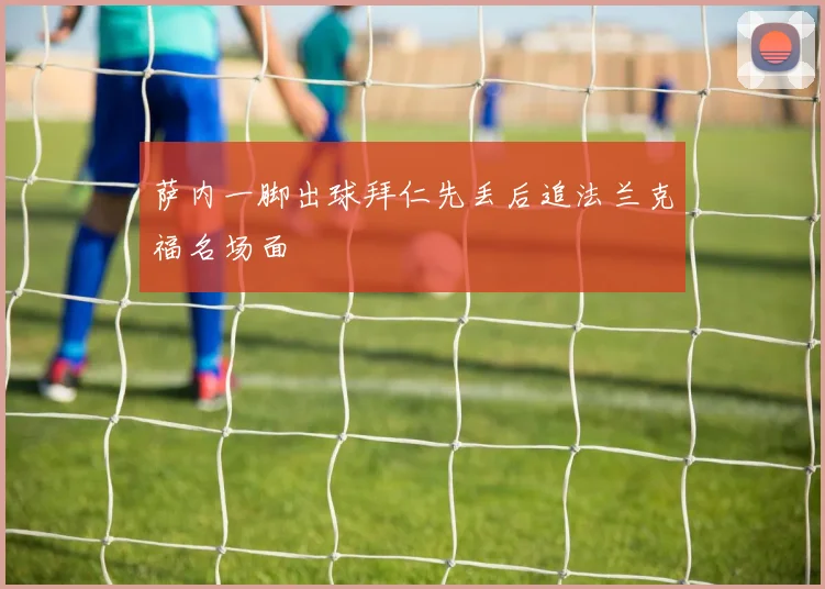 萨内一脚出球拜仁先丢后追法兰克福名场面
