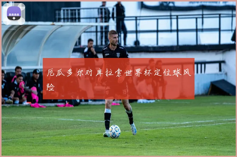 厄瓜多尔对库拉索世界杯定位球风险