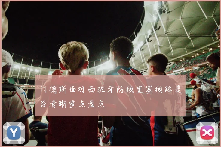 门德斯面对西班牙防线直塞线路是否清晰重点盘点