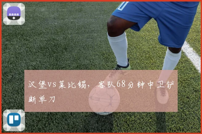 汉堡vs莱比锡,客队68分钟中卫铲断单刀
