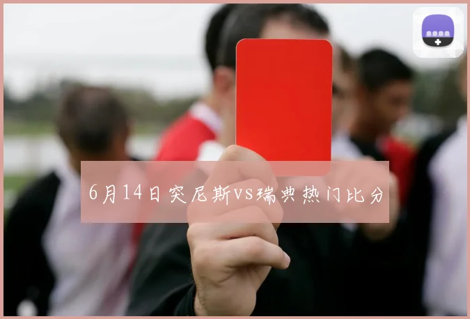 6月14日突尼斯vs瑞典热门比分
