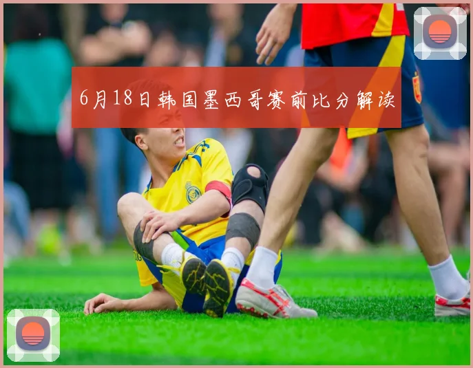 6月18日韩国墨西哥赛前比分解读
