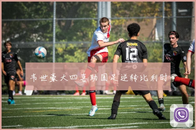韦世豪大四喜助国足逆转比利时