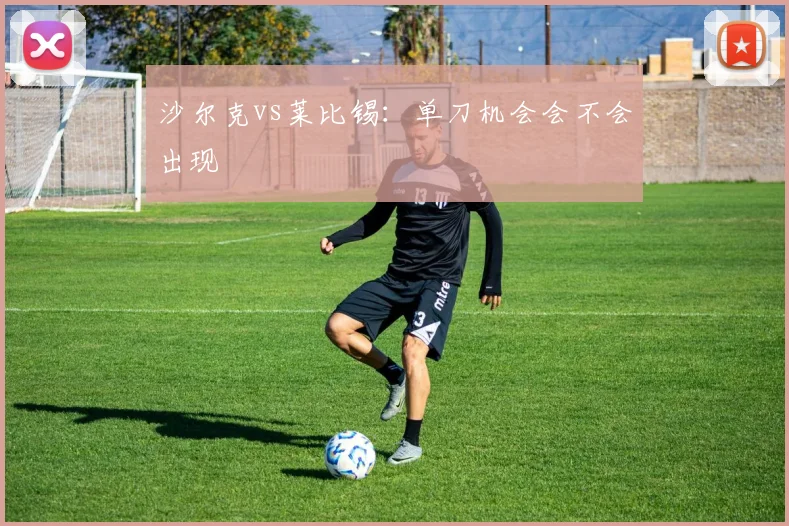 沙尔克vs莱比锡：单刀机会会不会出现