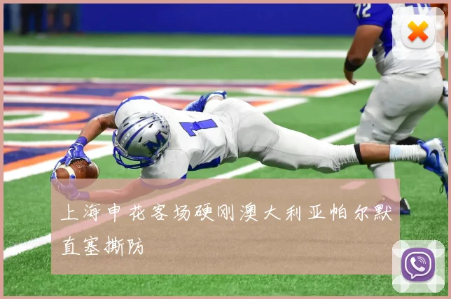 上海申花客场硬刚澳大利亚帕尔默直塞撕防