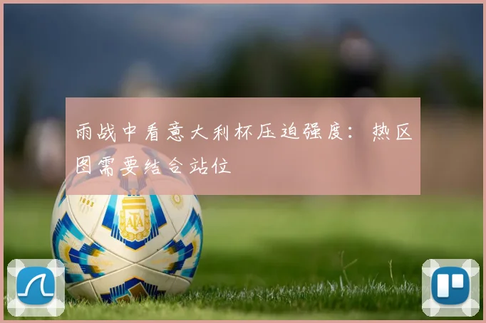 雨战中看意大利杯压迫强度：热区图需要结合站位