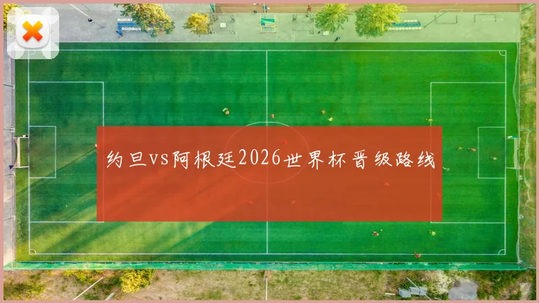 约旦vs阿根廷2026世界杯晋级路线