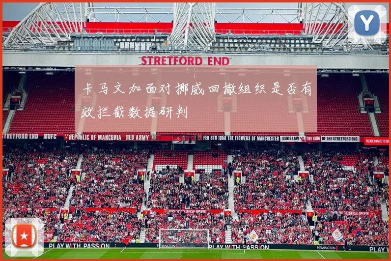 卡马文加面对挪威回撤组织是否有效拦截数据研判