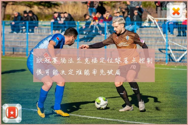 欧冠赛场法兰克福定位球落点控制很可能决定谁能率先破局