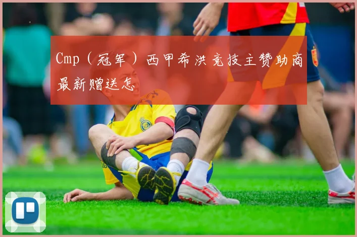 Cmp（冠军）西甲希洪竞技主赞助商最新赠送怎