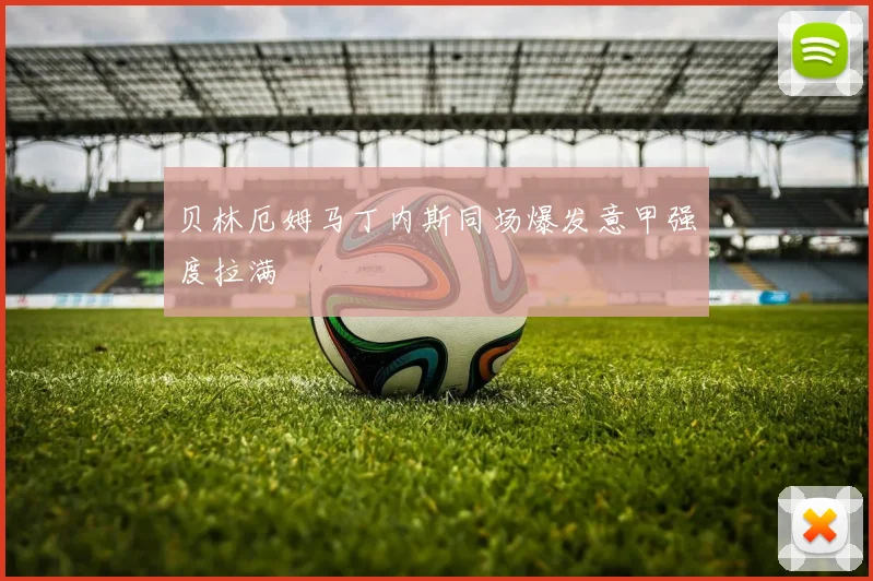 贝林厄姆马丁内斯同场爆发意甲强度拉满