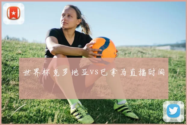 世界杯克罗地亚vs巴拿马直播时间