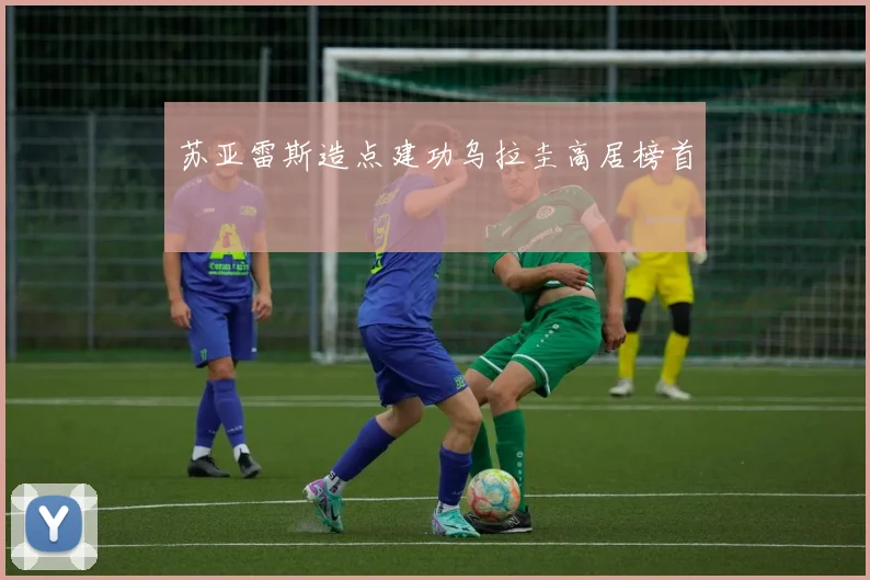 苏亚雷斯造点建功乌拉圭高居榜首