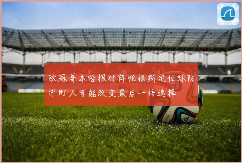欧冠哥本哈根对阵帕福斯定位球防守盯人可能改变最后一传选择